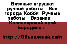 Вязаные игрушки ручной работы - Все города Хобби. Ручные работы » Вязание   . Красноярский край,Бородино г.